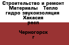 Строительство и ремонт Материалы - Тепло,гидро,звукоизоляция. Хакасия респ.,Черногорск г.